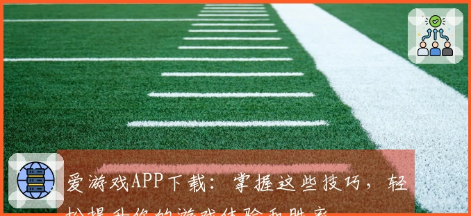 爱游戏APP下载：掌握这些技巧，轻松提升你的游戏体验和胜率