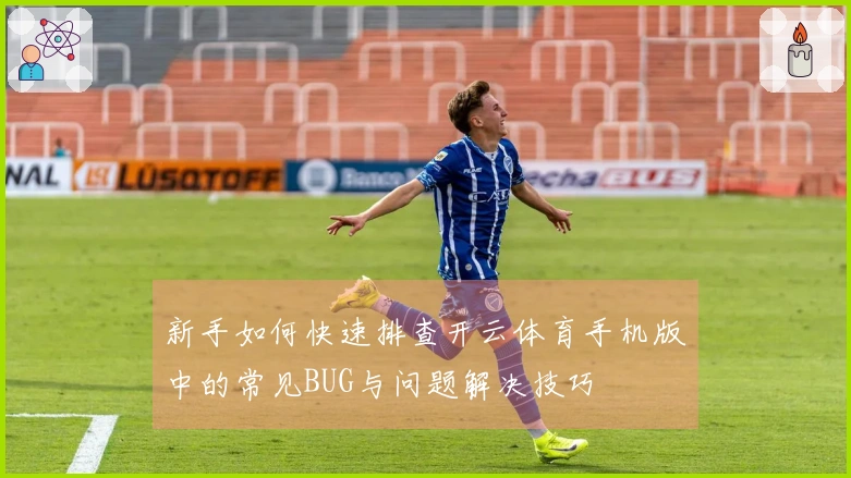 新手如何快速排查开云体育手机版中的常见BUG与问题解决技巧