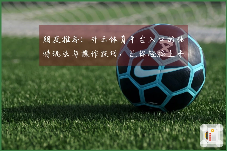 朋友推荐：开云体育平台入口的独特玩法与操作技巧，让你轻松上手！