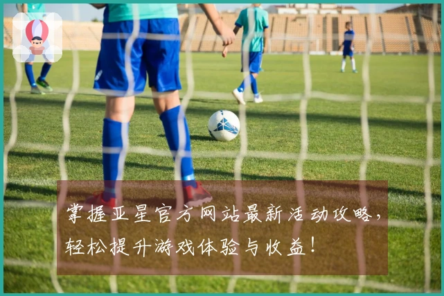 掌握亚星官方网站最新活动攻略，轻松提升游戏体验与收益！