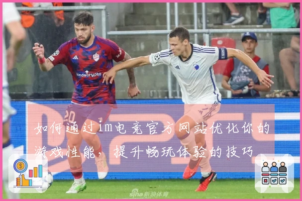 如何通过im电竞官方网站优化你的游戏性能，提升畅玩体验的技巧