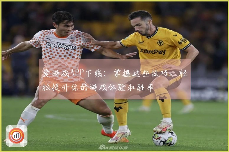 爱游戏APP下载：掌握这些技巧，轻松提升你的游戏体验和胜率