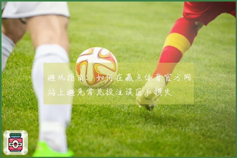 避坑指南：如何在赢点体育官方网站上避免常见投注误区和损失