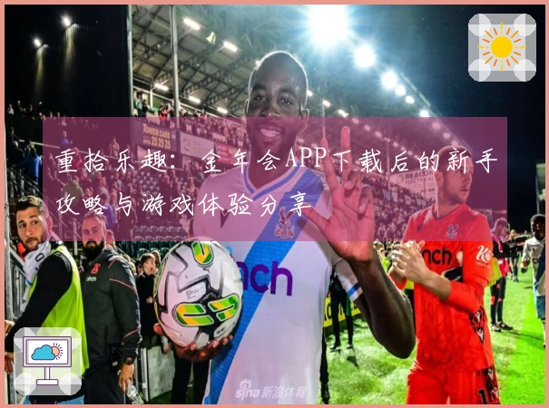 重拾乐趣：金年会APP下载后的新手攻略与游戏体验分享